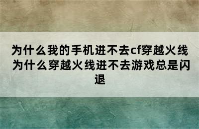 为什么我的手机进不去cf穿越火线 为什么穿越火线进不去游戏总是闪退